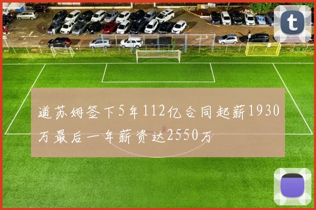 道苏姆签下5年112亿合同起薪1930万最后一年薪资达2550万