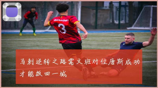 马刺逆转之路需文班对位唐斯成功才能扳回一城