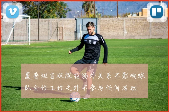 夏普坦言双探花场外关系不影响球队合作工作之外不参与任何活动