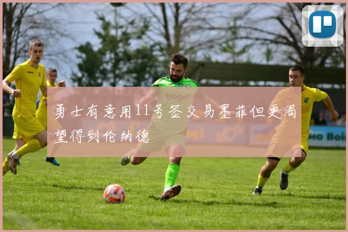 勇士有意用11号签交易墨菲但更渴望得到伦纳德