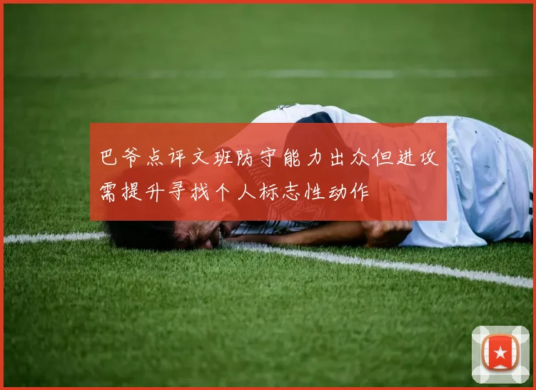 巴爷点评文班防守能力出众但进攻需提升寻找个人标志性动作