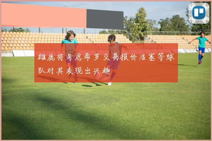 雄鹿将考虑希罗交易报价活塞等球队对其表现出兴趣