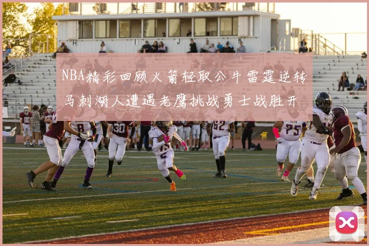 NBA精彩回顾火箭轻取公牛雷霆逆转马刺湖人遭遇老鹰挑战勇士战胜开拓者
